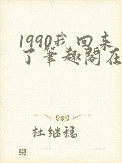1990我回来了笔趣阁在线阅读