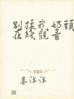 别揉我奶头啊～在线观看