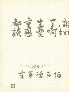 都重生了,谁还谈恋爱啊txt