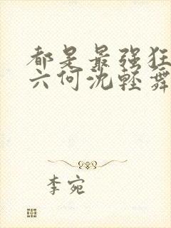 都是最强狂兵陈六何沈轻舞