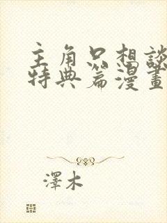 主角只想谈恋爱特典篇漫画