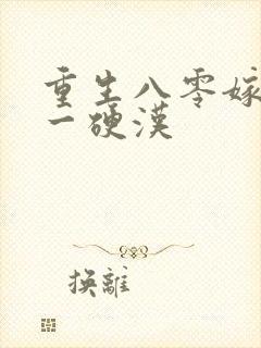 重生八零嫁给第一硬汉