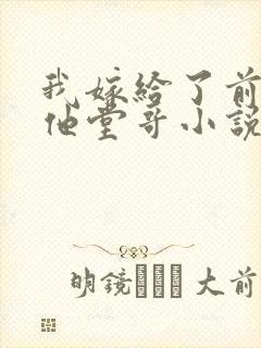 我嫁给了前男友他堂哥小说在线阅读