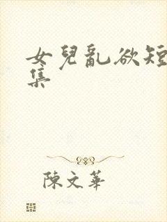 女儿乱欲短文合集