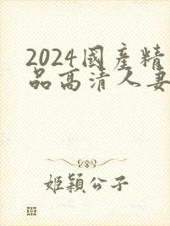 2024国产精品高清人妻