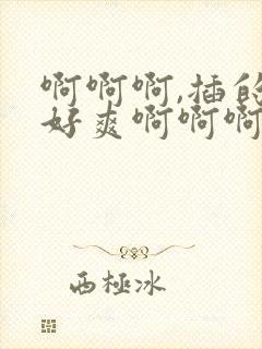 啊啊啊,插的我好爽啊啊啊