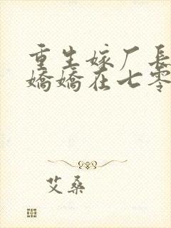 重生嫁厂长 小娇娇在七零赢麻了