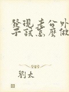 发现老公外遇妻子该怎么做