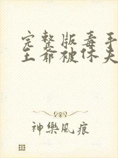 完整版毒手医妃王爷被休夫了