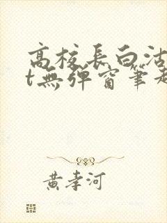 高校长白沽txt无弹窗笔趣阁