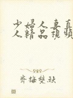 少妇人妻真实偷人精品视频