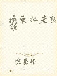 操东北老熟女小说