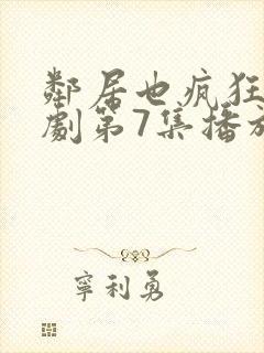 邻居也疯狂电视剧第7集播放