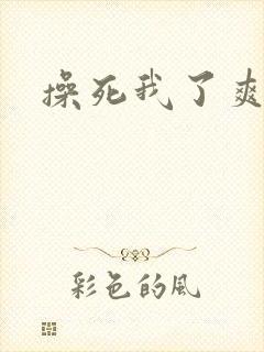 操死我了爽死了