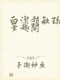 白洁赵敏孙倩义笔趣阁