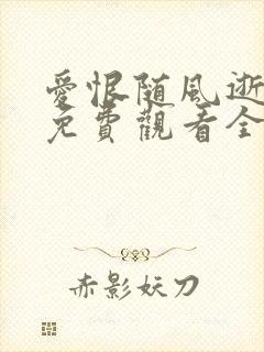 爱恨随风逝短剧免费观看全集