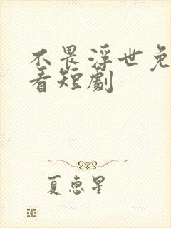 不畏浮世免费观看短剧