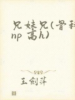 兄妹兄(骨科 np 高h)