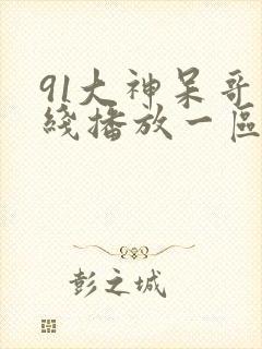 91大神呆哥在线播放一区