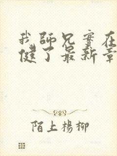 我师兄实在太稳健了最新章节无弹窗