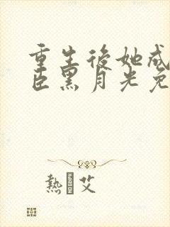 重生后她成了权臣黑月光免费