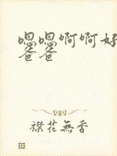 嗯嗯啊啊好爽啊爸爸