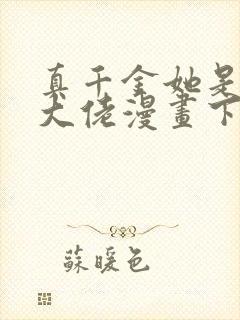 真千金她是全能大佬漫画下拉式