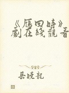 《雁回时》电视剧在线观看全集免费高清