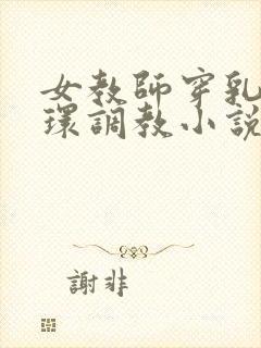 女教师穿乳环蒂环调教小说