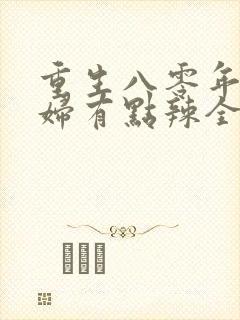 重生八零年代媳妇有点辣全文免费