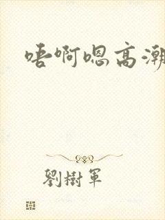 唔啊嗯高潮乖h