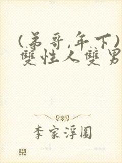 (弟哥,年下)双性人双男主小说