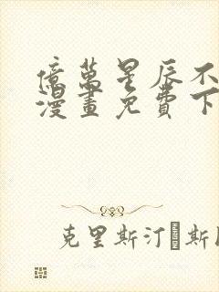 亿万星辰不及你漫画免费下拉式