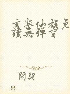 玄鉴仙族免费阅读无弹窗