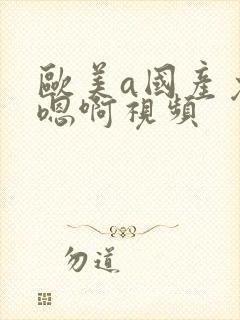 欧美a国产免费嗯啊视频