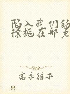 陷入我们的热恋徐栀在哪免费下载