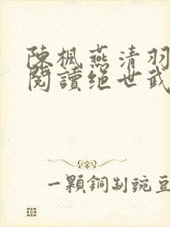 陈枫燕清羽免费阅读绝世武魂笔趣阁