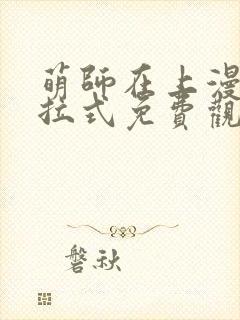 萌师在上漫画下拉式免费观看