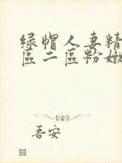 绿帽人妻精品一区二区粉嫩av