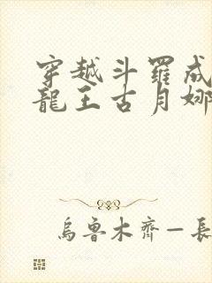 穿越斗罗成为银龙王古月娜封面