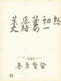 叶辰萧初然完结大结局一