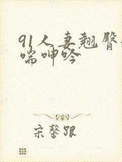 91人妻翘臀娇喘呻吟