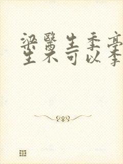 梁医生季亭亭医生不可以李斯