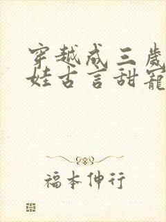 穿越成三岁小女娃古言甜宠文