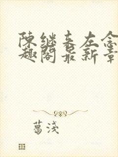 陈继来左念念笔趣阁最新章节