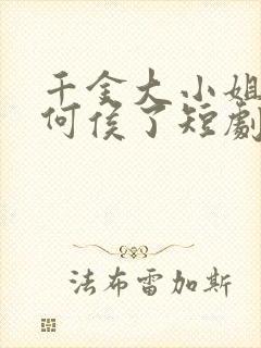 千金大小姐我不何侯了短剧免费观看