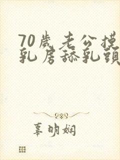 70岁老公摸我乳房舔乳头