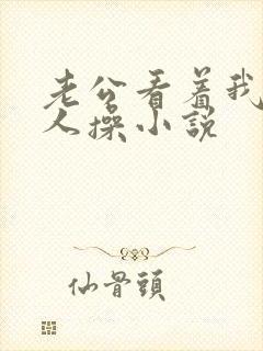 老公看着我被别人操小说