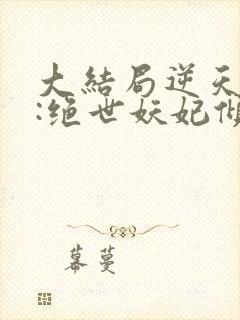 大结局逆天萌兽:绝世妖妃倾天下章节