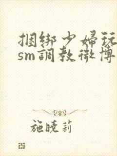 捆绑少妇玩各种sm调教微博封面